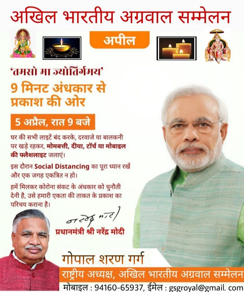 अखिल भारतीय अग्रवाल सम्मेलन "तमसो मा ज्योतिगर्मय" 9 मिनट अंधकार से प्रकाश की और 5 अप्रैल, रात 9 बजे घर की सभी लाइटें बंद करके, दरवाजे या बालकनी पर खड़े रहकर, 🕯️मोमबत्ती, 🪔दिया, 🔦टॉर्च या मोबाइल की 🤳 फ्लैशलाइट जलायें इसी दौरान Social Distancing का पूरा ध्यान रखे और एक जगह एकत्रित न हो ! हमे मिलकर कोरोना संकट के अंधकार को चुनौती देनी है, उसे हमारी एकता की ताकत के प्रकाश का परिचय कराना है